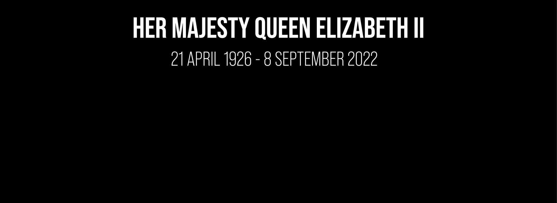 Black banner stating Her Majesty Queen Elisabeth 11: 21 April 1926 - 8 September 2022